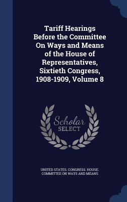 Tariff Hearings Before the Committee On Ways and Means of the House of Representatives, Sixtieth Congress, 1908-1909, Volume 8
