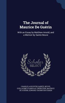 The Journal of Maurice De Guérin: With an Essay by Matthew Arnold, and a Memoir by Sainte Beuve