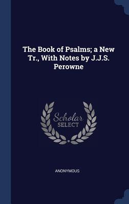 The Book of Psalms; a New Tr., With Notes by J.J.S. Perowne