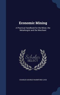 Economic Mining: A Practical Handbook for the Miner, the Metallurgist and the Merchant