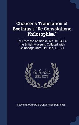 Chaucer's Translation of Boethius's De Consolatione Philosophiæ.: Ed. From the Additional Ms. 10,340 in the British Museum. Collated With Cambridge Un