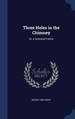 Three Holes in the Chimney: Or, a Scattered Family
