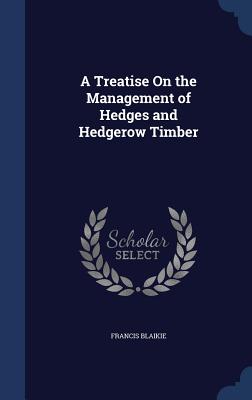 A Treatise On the Management of Hedges and Hedgerow Timber