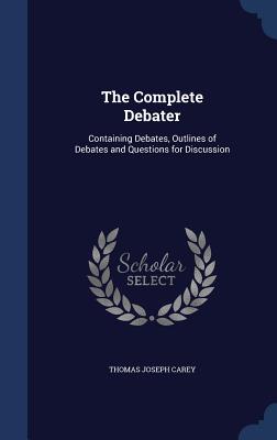 The Complete Debater: Containing Debates, Outlines of Debates and Questions for Discussion