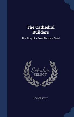 The Cathedral Builders: The Story of a Great Masonic Guild