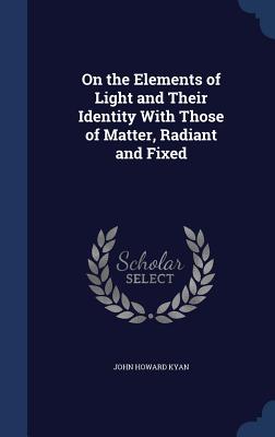 On the Elements of Light and Their Identity With Those of Matter, Radiant and Fixed