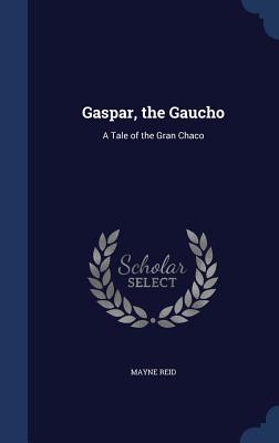 Gaspar, the Gaucho: A Tale of the Gran Chaco