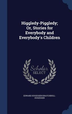 Higgledy-Piggledy; Or, Stories for Everybody and Everybody's Children
