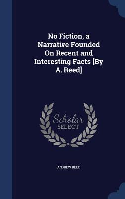 No Fiction, a Narrative Founded On Recent and Interesting Facts [By A. Reed]