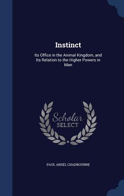 Instinct: Its Office in the Animal Kingdom, and Its Relation to the Higher Powers in Man