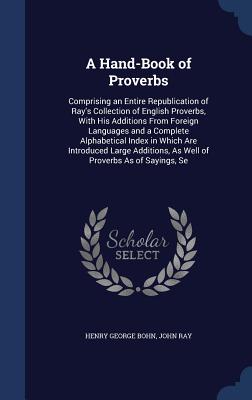 A Hand-Book of Proverbs: Comprising an Entire Republication of Ray's Collection of English Proverbs, With His Additions From Foreign Languages