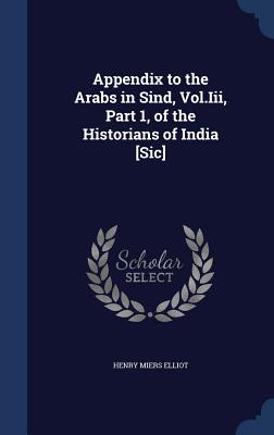 Appendix to the Arabs in Sind, Vol.Iii, Part 1, of the Historians of India [Sic]
