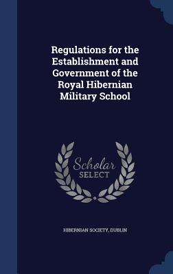 Regulations for the Establishment and Government of the Royal Hibernian Military School