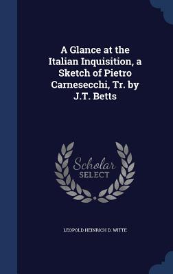 A Glance at the Italian Inquisition, a Sketch of Pietro Carnesecchi, Tr. by J.T. Betts