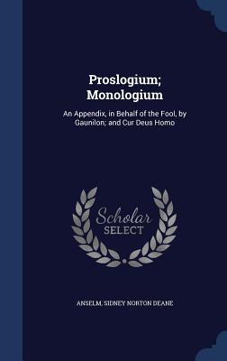 Proslogium; Monologium: An Appendix, in Behalf of the Fool, by Gaunilon; and Cur Deus Homo
