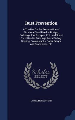 Rust Prevention: A Treatise On the Preservation of Structural Steel Used in Bridges, Buildings, Fire Escapes, Ect., and Sheet Steel Use