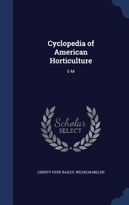 Cyclopedia of American Horticulture: E-M