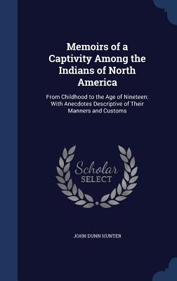 Memoirs of a Captivity Among the Indians of North America: From Childhood to the Age of Nineteen: With Anecdotes Descriptive of Their Manners and Cust