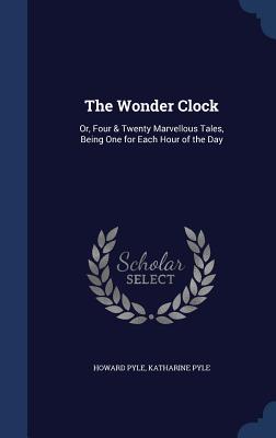 The Wonder Clock: Or, Four & Twenty Marvellous Tales, Being One for Each Hour of the Day