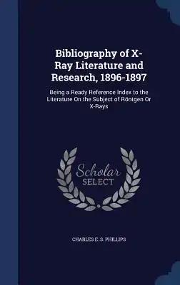 Bibliography of X-Ray Literature and Research, 1896-1897: Being a Ready Reference Index to the Literature On the Subject of Röntgen Or X-Rays