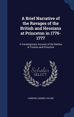A Brief Narrative of the Ravages of the British and Hessians at Princeton in 1776-1777: A Contemporary Account of the Battles of Trenton and Princeton