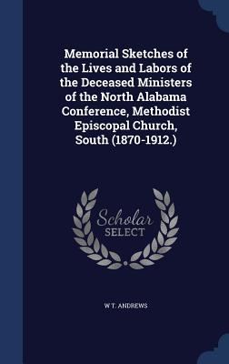 Memorial Sketches of the Lives and Labors of the Deceased Ministers of the North Alabama Conference, Methodist Episcopal Church, South (1870-1912.)