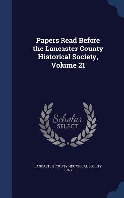 Papers Read Before the Lancaster County Historical Society, Volume 21