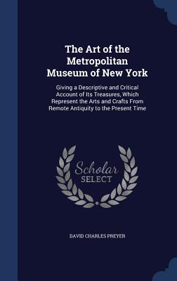 The Art of the Metropolitan Museum of New York: Giving a Descriptive and Critical Account of Its Treasures, Which Represent the Arts and Crafts From R