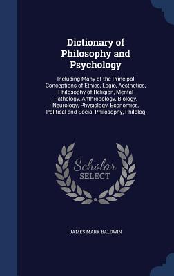 Dictionary of Philosophy and Psychology: Including Many of the Principal Conceptions of Ethics, Logic, Aesthetics, Philosophy of Religion, Mental Path