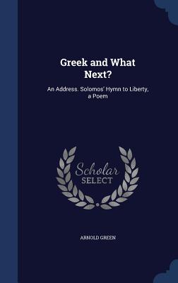 Greek and What Next?: An Address. Solomos' Hymn to Liberty, a Poem