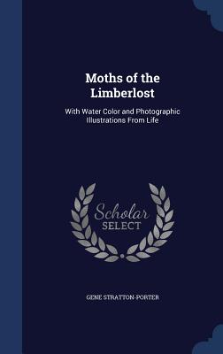 Moths of the Limberlost: With Water Color and Photographic Illustrations From Life