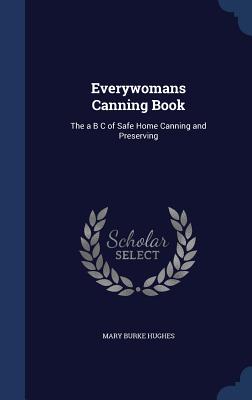 Everywomans Canning Book: The a B C of Safe Home Canning and Preserving