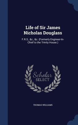 Life of Sir James Nicholas Douglass: F.R.S., &c., &c. (Formerly Engineer-In-Chief to the Trinity House.)