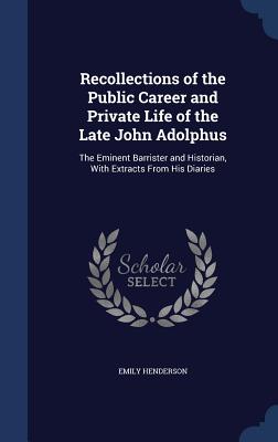 Recollections of the Public Career and Private Life of the Late John Adolphus: The Eminent Barrister and Historian, With Extracts From His Diaries