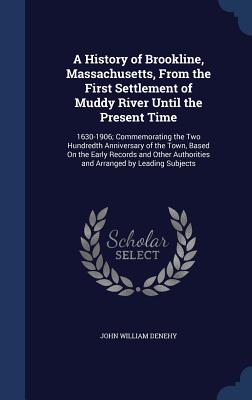 A History of Brookline, Massachusetts, From the First Settlement of Muddy River Until the Present Time: 1630-1906; Commemorating the Two Hundredth Ann