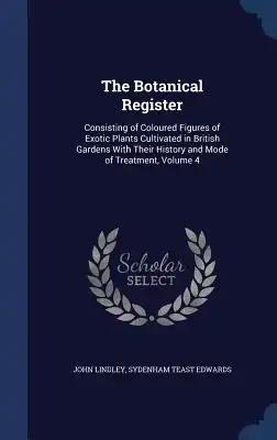 The Botanical Register: Consisting of Coloured Figures of Exotic Plants Cultivated in British Gardens With Their History and Mode of Treatment, Volume
