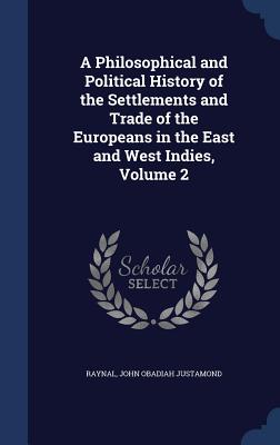 A Philosophical and Political History of the Settlements and Trade of the Europeans in the East and West Indies, Volume 2