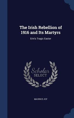 The Irish Rebellion of 1916 and Its Martyrs: Erin's Tragic Easter