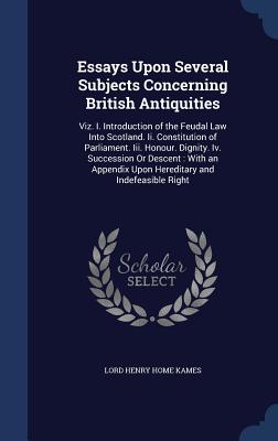 Essays Upon Several Subjects Concerning British Antiquities: Viz. I. Introduction of the Feudal Law Into Scotland. Ii. Constitution of Parliament. Iii