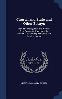 Church and State and Other Essays: Including Money; Man and Woman: Their Respective Functions; the Mother; a Second Supplement to the Kreutzer Sonata