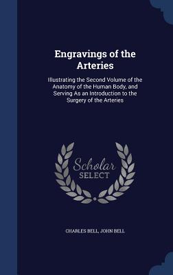 Engravings of the Arteries: Illustrating the Second Volume of the Anatomy of the Human Body, and Serving As an Introduction to the Surgery of the