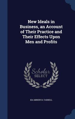 New Ideals in Business, an Account of Their Practice and Their Effects Upon Men and Profits
