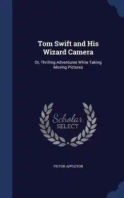 Tom Swift and His Wizard Camera: Or, Thrilling Adventures While Taking Moving Pictures
