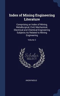 Index of Mining Engineering Literature: Comprising an Index of Mining, Metallurgical, Civil, Mechanical, Electrical and Chemical Engineering Subjects