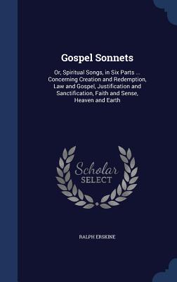 Gospel Sonnets: Or, Spiritual Songs, in Six Parts ... Concerning Creation and Redemption, Law and Gospel, Justification and Sanctifica