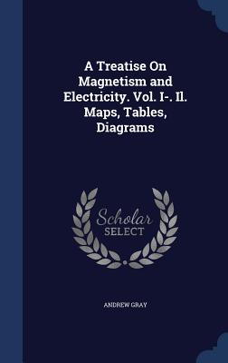 A Treatise On Magnetism and Electricity. Vol. I-. Il. Maps, Tables, Diagrams