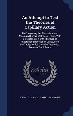 An Attempt to Test the Theories of Capillary Action: By Comparing the Theoretical and Measured Forms of Drops of Fluid. With an Explanation of the Met
