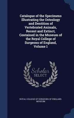 Catalogue of the Specimens Illustrating the Osteology and Dentition of Vertebrated Animals, Recent and Extinct, Contained in the Museum of the Royal C