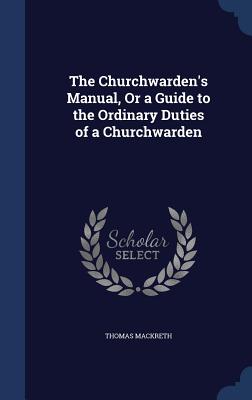 The Churchwarden's Manual, Or a Guide to the Ordinary Duties of a Churchwarden