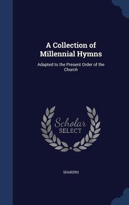 A Collection of Millennial Hymns: Adapted to the Present Order of the Church